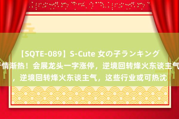 【SQTE-089】S-Cute 女の子ランキング 2015 TOP10 事迹行情渐热！会展龙头一字涨停，逆境回转烽火东谈主气，这些行业或可热沈