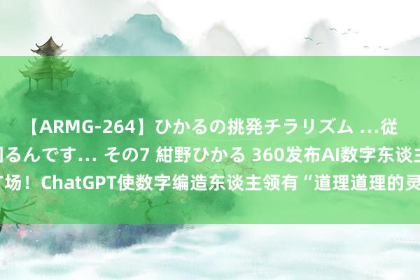 【ARMG-264】ひかるの挑発チラリズム …従妹が小悪魔すぎて困るんです… その7 紺野ひかる 360发布AI数字东谈主广场！ChatGPT使数字编造东谈主领有“道理道理的灵魂”，受益上市公司梳理