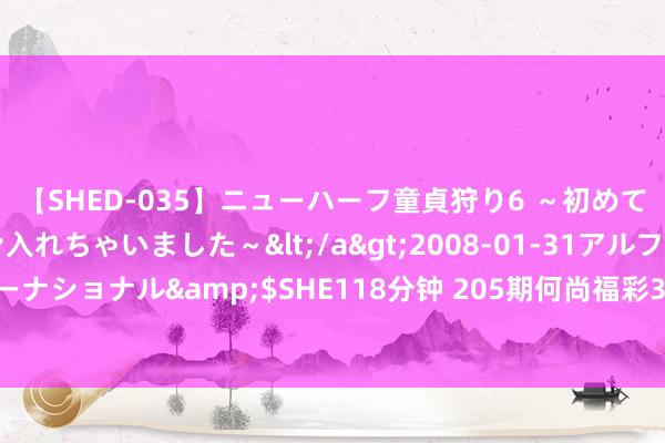 【SHED-035】ニューハーフ童貞狩り6 ～初めてオマ○コにオチンチン入れちゃいました～</a>2008-01-31アルファーインターナショナル&$SHE118分钟 205期何尚福彩3D预测奖号：和值跨度012路比分析