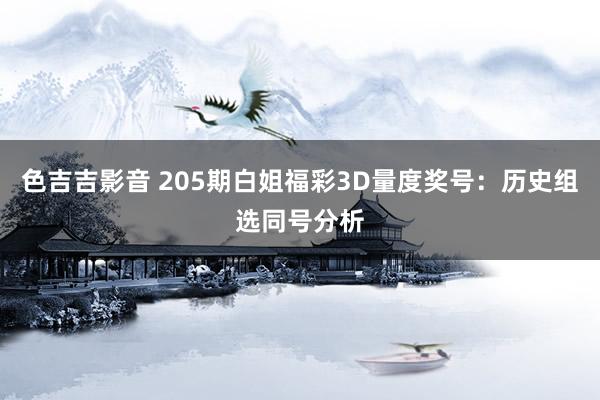 色吉吉影音 205期白姐福彩3D量度奖号：历史组选同号分析