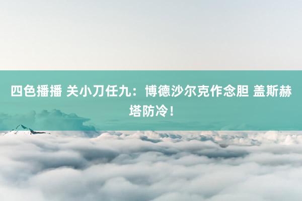 四色播播 关小刀任九：博德沙尔克作念胆 盖斯赫塔防冷！