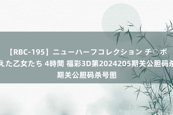 【RBC-195】ニューハーフコレクション チ○ポの生えた乙女たち 4時間 福彩3D第2024205期关公胆码杀号图