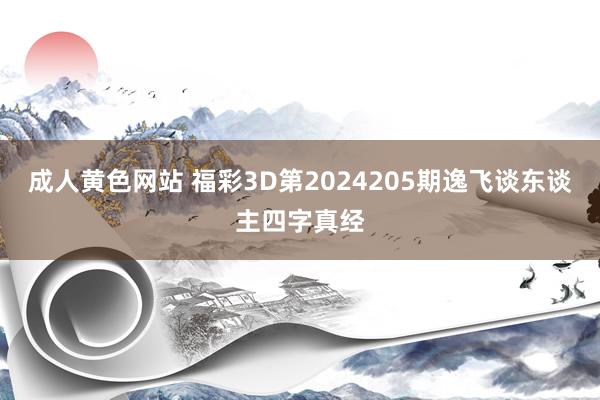 成人黄色网站 福彩3D第2024205期逸飞谈东谈主四字真经