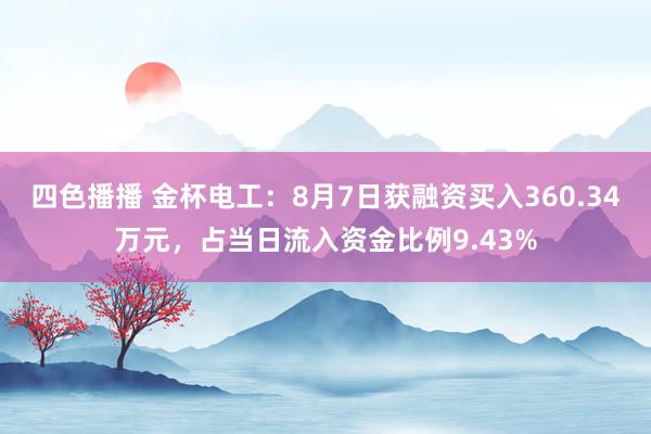 四色播播 金杯电工：8月7日获融资买入360.34万元，占当日流入资金比例9.43%