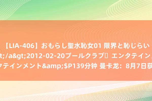 【LIA-406】おもらし聖水恥女01 限界と恥じらいの葛藤の狭間で…</a>2012-02-20プールクラブ・エンタテインメント&$P139分钟 曼卡龙：8月7日获融资买入1142.33万元