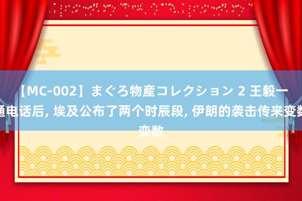 【MC-002】まぐろ物産コレクション 2 王毅一通电话后, 埃及公布了两个时辰段, 伊朗的袭击传来变数