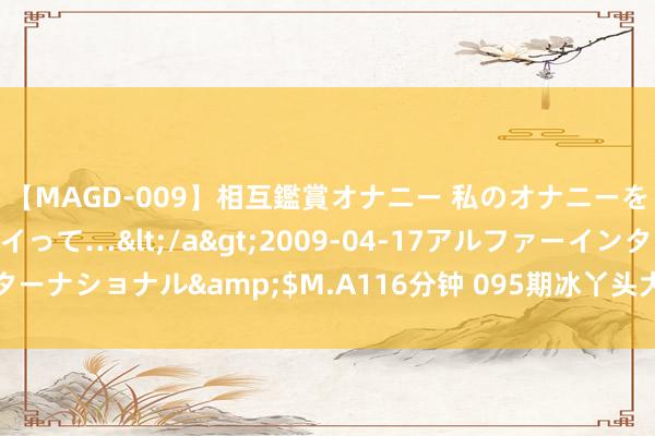 【MAGD-009】相互鑑賞オナニー 私のオナニーを見ながら、あなたもイって…</a>2009-04-17アルファーインターナショナル&$M.A116分钟 095期冰丫头大乐透预测奖号：余数分析