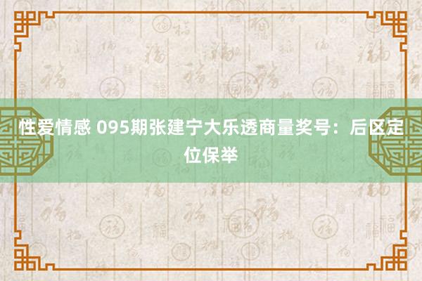 性爱情感 095期张建宁大乐透商量奖号：后区定位保举