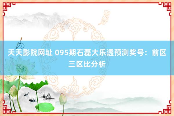 天天影院网址 095期石磊大乐透预测奖号：前区三区比分析