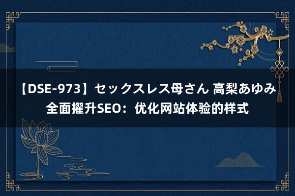 【DSE-973】セックスレス母さん 高梨あゆみ 全面擢升SEO：优化网站体验的样式