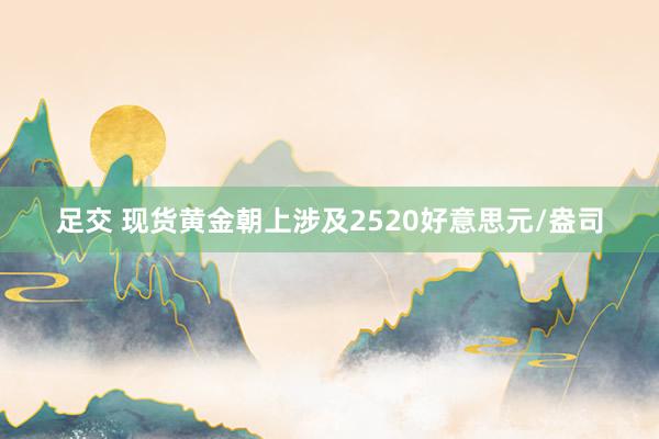 足交 现货黄金朝上涉及2520好意思元/盎司