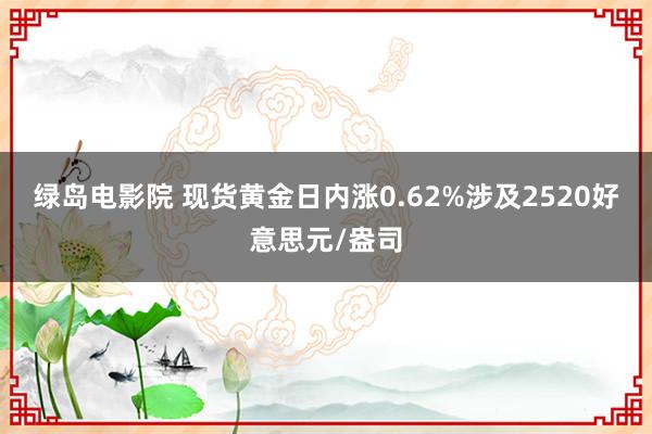 绿岛电影院 现货黄金日内涨0.62%涉及2520好意思元/盎司