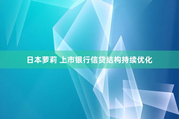 日本萝莉 上市银行信贷结构持续优化