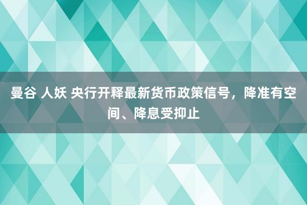 曼谷 人妖 央行开释最新货币政策信号，降准有空间、降息受抑止