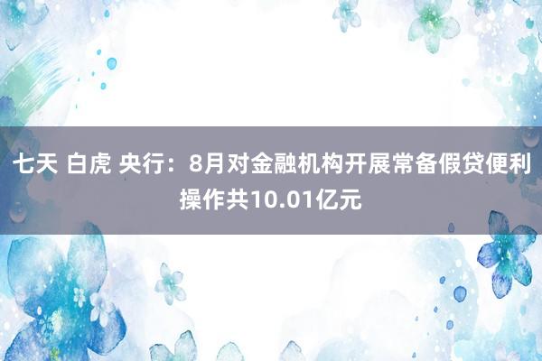 七天 白虎 央行：8月对金融机构开展常备假贷便利操作共10.01亿元