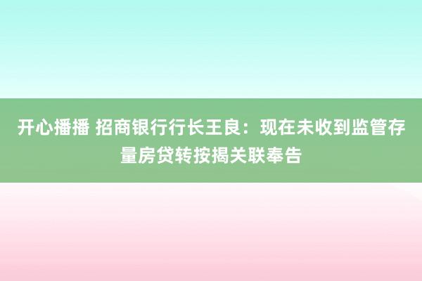 开心播播 招商银行行长王良：现在未收到监管存量房贷转按揭关联奉告