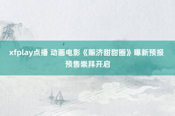 xfplay点播 动画电影《赈济甜甜圈》曝新预报 预售崇拜开启