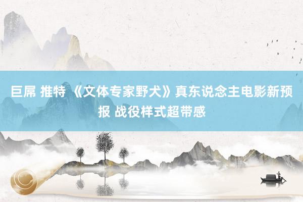 巨屌 推特 《文体专家野犬》真东说念主电影新预报 战役样式超带感