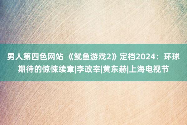 男人第四色网站 《鱿鱼游戏2》定档2024：环球期待的惊悚续章|李政宰|黄东赫|上海电视节