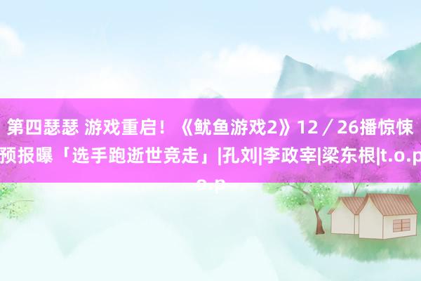 第四瑟瑟 游戏重启！《鱿鱼游戏2》12／26播　惊悚预报曝「选手跑逝世竞走」|孔刘|李政宰|梁东根|t.o.p