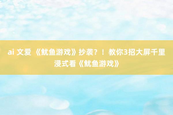 ai 文爱 《鱿鱼游戏》抄袭？！教你3招大屏千里浸式看《鱿鱼游戏》