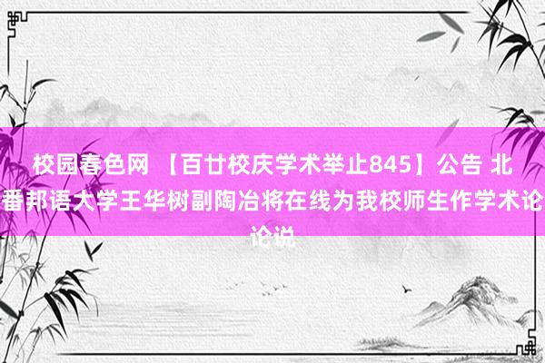 校园春色网 【百廿校庆学术举止845】公告 北京番邦语大学王华树副陶冶将在线为我校师生作学术论说