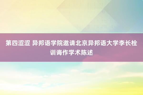 第四涩涩 异邦语学院邀请北京异邦语大学李长栓训诲作学术陈述